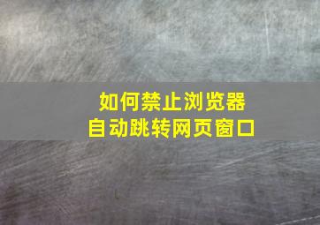 如何禁止浏览器自动跳转网页窗口