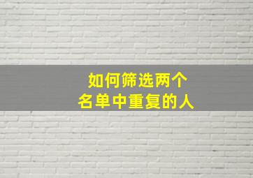 如何筛选两个名单中重复的人