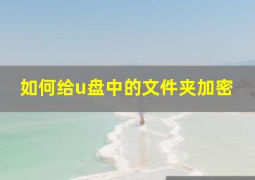 如何给u盘中的文件夹加密