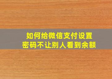 如何给微信支付设置密码不让别人看到余额