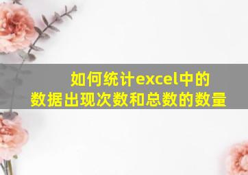 如何统计excel中的数据出现次数和总数的数量