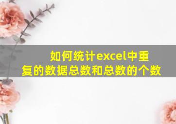 如何统计excel中重复的数据总数和总数的个数