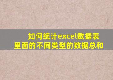 如何统计excel数据表里面的不同类型的数据总和