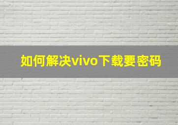 如何解决vivo下载要密码