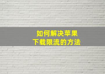 如何解决苹果下载限流的方法