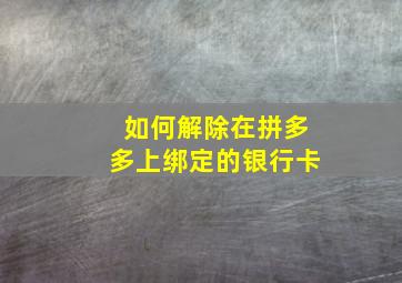 如何解除在拼多多上绑定的银行卡