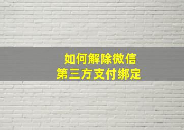 如何解除微信第三方支付绑定