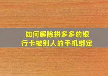 如何解除拼多多的银行卡被别人的手机绑定