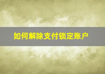 如何解除支付锁定账户