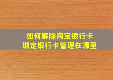 如何解除淘宝银行卡绑定银行卡管理在哪里