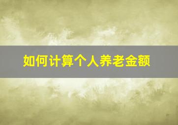 如何计算个人养老金额