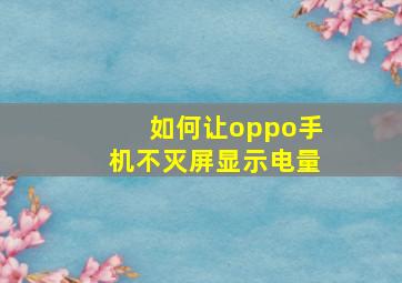 如何让oppo手机不灭屏显示电量