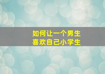 如何让一个男生喜欢自己小学生