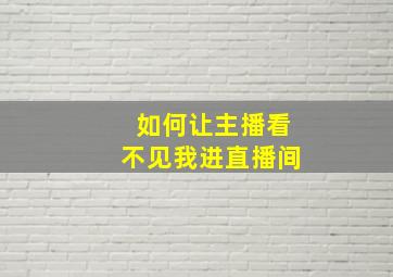 如何让主播看不见我进直播间