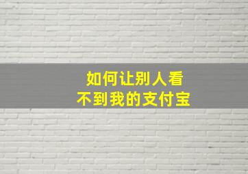 如何让别人看不到我的支付宝