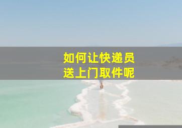 如何让快递员送上门取件呢