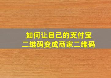 如何让自己的支付宝二维码变成商家二维码