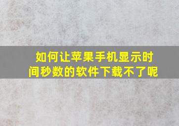 如何让苹果手机显示时间秒数的软件下载不了呢