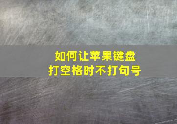 如何让苹果键盘打空格时不打句号