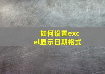 如何设置excel显示日期格式