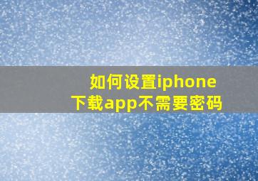 如何设置iphone下载app不需要密码