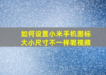 如何设置小米手机图标大小尺寸不一样呢视频