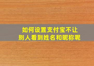 如何设置支付宝不让别人看到姓名和昵称呢