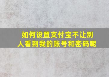 如何设置支付宝不让别人看到我的账号和密码呢