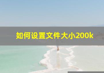 如何设置文件大小200k