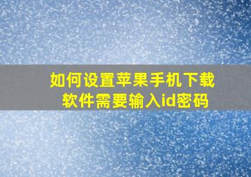 如何设置苹果手机下载软件需要输入id密码