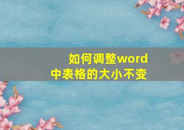 如何调整word中表格的大小不变