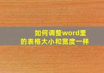 如何调整word里的表格大小和宽度一样