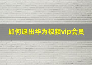 如何退出华为视频vip会员