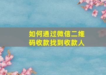 如何通过微信二维码收款找到收款人