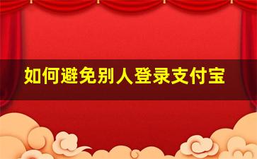 如何避免别人登录支付宝