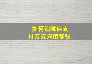 如何锁微信支付方式只用零钱