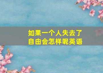 如果一个人失去了自由会怎样呢英语