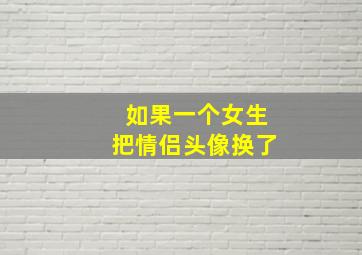 如果一个女生把情侣头像换了