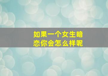 如果一个女生暗恋你会怎么样呢