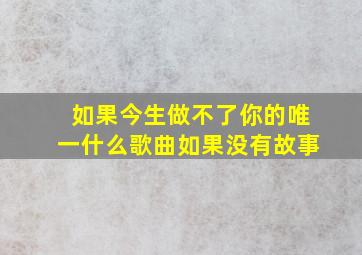 如果今生做不了你的唯一什么歌曲如果没有故事