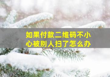 如果付款二维码不小心被别人扫了怎么办