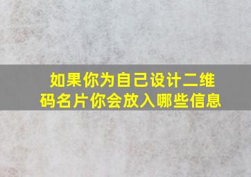 如果你为自己设计二维码名片你会放入哪些信息