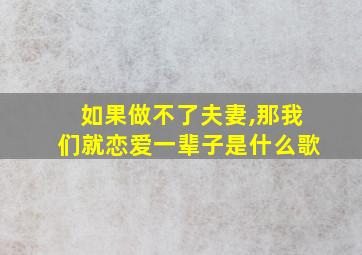 如果做不了夫妻,那我们就恋爱一辈子是什么歌