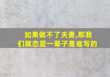 如果做不了夫妻,那我们就恋爱一辈子是谁写的