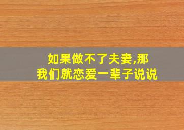 如果做不了夫妻,那我们就恋爱一辈子说说