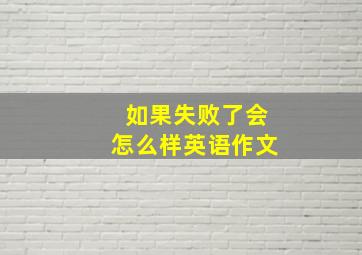 如果失败了会怎么样英语作文