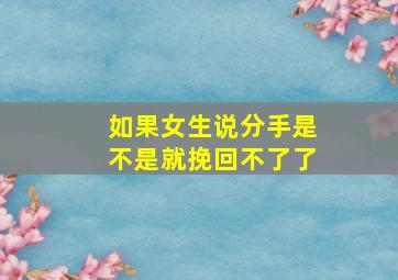 如果女生说分手是不是就挽回不了了