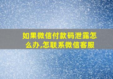 如果微信付款码泄露怎么办,怎联系微信客服