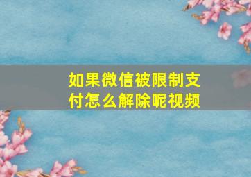 如果微信被限制支付怎么解除呢视频