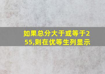 如果总分大于或等于255,则在优等生列显示